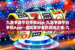 九游手游平台手机app-九游手游平台手机App—游戏爱好者的首选之地-九游手游平台手机app