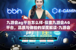 九游会ag平台怎么样-探索九游会AG平台，品质与体验的深度解读-九游会ag平台怎么样