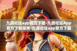 九游论坛app官方下载-九游论坛App官方下载指南-九游论坛app官方下载