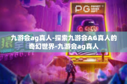 九游会ag真人-探索九游会AG真人的奇幻世界-九游会ag真人