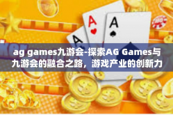 ag games九游会-探索AG Games与九游会的融合之路，游戏产业的创新力量-ag games九游会