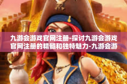 九游会游戏官网注册-探讨九游会游戏官网注册的精髓和独特魅力-九游会游戏官网注册