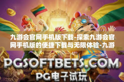 九游会官网手机版下载-探索九游会官网手机版的便捷下载与无限体验-九游会官网手机版下载