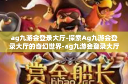 ag九游会登录大厅-探索Ag九游会登录大厅的奇幻世界-ag九游会登录大厅