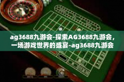 ag3688九游会-探索AG3688九游会，一场游戏世界的盛宴-ag3688九游会