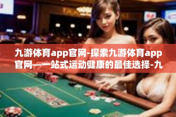九游体育app官网-探索九游体育app官网—一站式运动健康的最佳选择-九游体育app官网