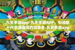 九天手游app-九天手游APP，引领新一代手游潮流的领导者-九天手游app