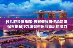 j9九游会俱乐部-极致盛宴与传承韵味 探索揭秘j9九游会俱乐部背后的魔力之道-j9九游会俱乐部