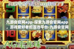 九游会官网app-探索九游会官网app，游戏爱好者的首选平台-九游会官网app