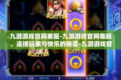 九游游戏官网客服-九游游戏官网客服，连接玩家与快乐的桥梁-九游游戏官网客服