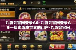 九游会官网登录AG-九游会官网登录AG—探索游戏世界的门户-九游会官网登录AG