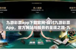 九游彩票app下载官网-探讨九游彩票App，官方网站与服务的呈现之路-九游彩票app下载官网