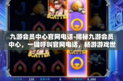 九游会员中心官网电话-揭秘九游会员中心，一键呼叫官网电话，畅游游戏世界-九游会员中心官网电话