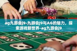 ag九游会j9-九游会J9与AG的魅力，探索游戏新世界-ag九游会j9