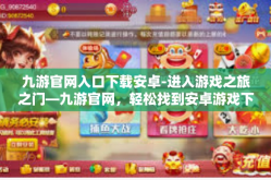 九游官网入口下载安卓-进入游戏之旅之门—九游官网，轻松找到安卓游戏下载入口-九游官网入口下载安卓