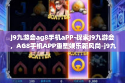 j9九游会ag8手机aPP-探索J9九游会，AG8手机APP重塑娱乐新风尚-j9九游会ag8手机aPP