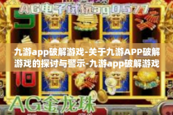 九游app破解游戏-关于九游APP破解游戏的探讨与警示-九游app破解游戏