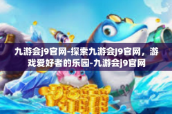 九游会j9官网-探索九游会J9官网，游戏爱好者的乐园-九游会j9官网