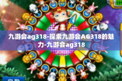 九游会ag318-探索九游会AG318的魅力-九游会ag318