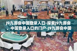 J9九游会中国登录入口-探索J9九游会，中国登录入口的门户-J9九游会中国登录入口