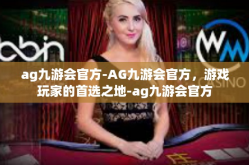 ag九游会官方-AG九游会官方，游戏玩家的首选之地-ag九游会官方