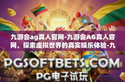 九游会ag真人官网-九游会AG真人官网，探索虚拟世界的真实娱乐体验-九游会ag真人官网