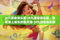 j9九游会俱乐部-J9九游会俱乐部，探索线上娱乐的新天地-j9九游会俱乐部