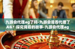 九游会代理ag了吗-九游会是否代理了AG？探究背后的故事-九游会代理ag了吗