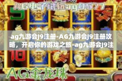 ag九游会J9注册-AG九游会J9注册攻略，开启你的游戏之旅-ag九游会J9注册