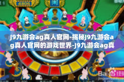 J9九游会ag真人官网-揭秘J9九游会ag真人官网的游戏世界-J9九游会ag真人官网