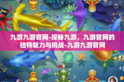 九游九游官网-探秘九游，九游官网的独特魅力与挑战-九游九游官网