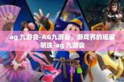 ag 九游会-AG九游会，游戏界的璀璨明珠-ag 九游会