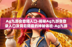 Ag九游会登陆入口-揭秘Ag九游会登录入口及背后隐藏的神秘体验-Ag九游会登陆入口