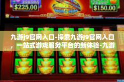 九游j9官网入口-探索九游J9官网入口，一站式游戏服务平台的新体验-九游j9官网入口