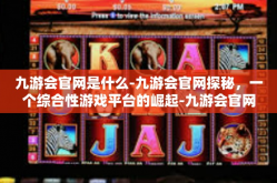 九游会官网是什么-九游会官网探秘，一个综合性游戏平台的崛起-九游会官网是什么