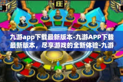 九游app下载最新版本-九游APP下载最新版本，尽享游戏的全新体验-九游app下载最新版本