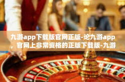 九游app下载版官网正版-论九游app，官网上非常资格的正版下载版-九游app下载版官网正版
