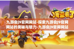 九游会j9官网网站-探索九游会J9官网网站的奥秘与魅力-九游会j9官网网站