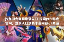 j9九游会官网登录入口-探索J9九游会官网，登录入口及其丰富内容-j9九游会官网登录入口
