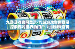 九游游戏官网登录-九游游戏官网登录，探索游戏世界的门户-九游游戏官网登录