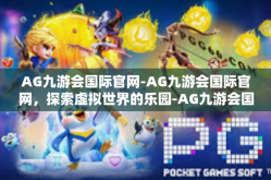 AG九游会国际官网-AG九游会国际官网，探索虚拟世界的乐园-AG九游会国际官网
