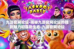 九游官网论坛-揭秘九游官网论坛的独到魅力和蓬勃生态-九游官网论坛