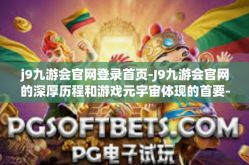 j9九游会官网登录首页-J9九游会官网的深厚历程和游戏元宇宙体现的首要-j9九游会官网登录首页