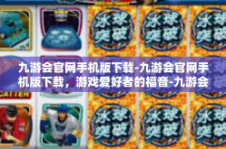 九游会官网手机版下载-九游会官网手机版下载，游戏爱好者的福音-九游会官网手机版下载