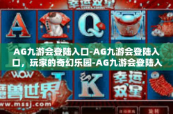 AG九游会登陆入口-AG九游会登陆入口，玩家的奇幻乐园-AG九游会登陆入口