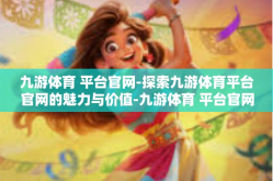 九游体育 平台官网-探索九游体育平台官网的魅力与价值-九游体育 平台官网