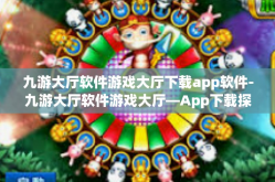 九游大厅软件游戏大厅下载app软件-九游大厅软件游戏大厅—App下载探索之旅-九游大厅软件游戏大厅下载app软件