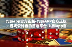 九游app官方正版-九游APP官方正版，游戏爱好者的首选平台-九游app官方正版