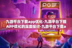 九游平台下载app优化-九游平台下载APP优化的深度探讨-九游平台下载app优化