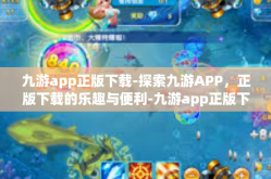 九游app正版下载-探索九游APP，正版下载的乐趣与便利-九游app正版下载